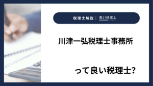 川津一弘税理士事務所っていい税理士？特徴、料金、オフィスの場所は？