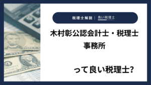 木村彰公認会計士・税理士事務所っていい税理士？特徴、料金、オフィスの場所は？