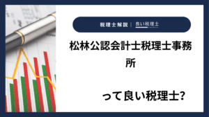 松林公認会計士税理士事務所っていい税理士？特徴、料金、オフィスの場所は？
