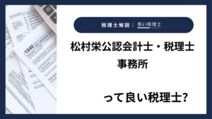 松村栄公認会計士・税理士事務所っていい税理士？特徴、料金、オフィスの場所は？