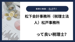 松下会計事務所（税理士法人）松戸事務所っていい税理士？特徴、料金、オフィスの場所は？
