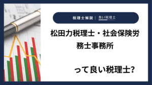 松田力税理士・社会保険労務士事務所っていい税理士？特徴、料金、オフィスの場所は？