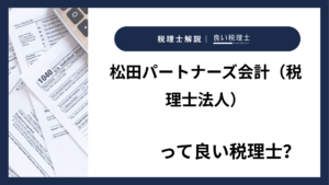 松田パートナーズ会計(税理士法人)っていい税理士?特徴、料金、オフィスの場所は?