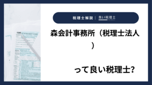 森会計事務所（税理士法人）っていい税理士？特徴、料金、オフィスの場所は？