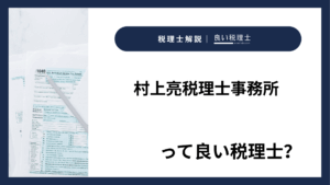 村上亮税理士事務所っていい税理士?特徴、料金、オフィスの場所は?