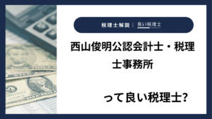 西山俊明公認会計士・税理士事務所っていい税理士？特徴、料金、オフィスの場所は？