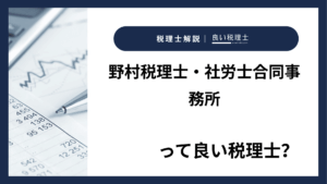 野村税理士・社労士合同事務所っていい税理士?特徴、料金、オフィスの場所は?