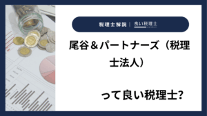 尾谷＆パートナーズ（税理士法人）っていい税理士？特徴、料金、オフィスの場所は？
