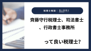 齊藤守行税理士、司法書士、行政書士事務所っていい税理士？特徴、料金、オフィスの場所は？