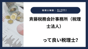 斉藤税務会計事務所（税理士法人）っていい税理士？特徴、料金、オフィスの場所は？