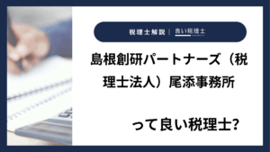 島根創研パートナーズ（税理士法人）尾添事務所っていい税理士？特徴、料金、オフィスの場所は？