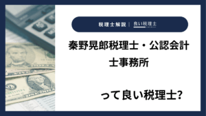 秦野晃郎税理士・公認会計士事務所っていい税理士？特徴、料金、オフィスの場所は？