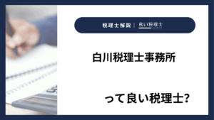 白川税理士事務所っていい税理士？特徴、料金、オフィスの場所は？