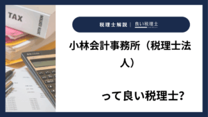 小林会計事務所（税理士法人）っていい税理士？特徴、料金、オフィスの場所は？