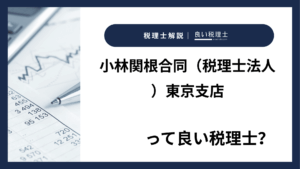 小林関根合同（税理士法人）東京支店っていい税理士？特徴、料金、オフィスの場所は？