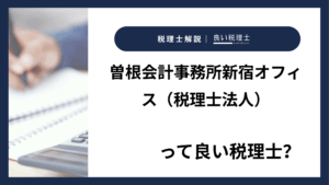 曽根会計事務所新宿オフィス(税理士法人)っていい税理士?特徴、料金、オフィスの場所は?
