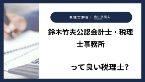 鈴木竹夫公認会計士・税理士事務所っていい税理士？特徴、料金、オフィスの場所は？