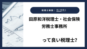 田原和洋税理士・社会保険労務士事務所っていい税理士?特徴、料金、オフィスの場所は?
