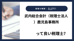 武内総合会計(税理士法人)鹿児島事務所っていい税理士?特徴、料金、オフィスの場所は?