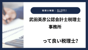 武田英彦公認会計士税理士事務所っていい税理士？特徴、料金、オフィスの場所は？