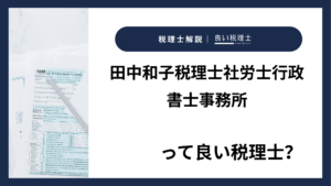 田中和子税理士社労士行政書士事務所っていい税理士？特徴、料金、オフィスの場所は？