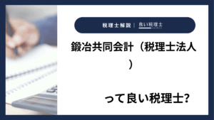 鍛冶共同会計（税理士法人）っていい税理士？特徴、料金、オフィスの場所は？
