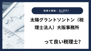 太陽グラントソントン（税理士法人）大阪事務所っていい税理士？特徴、料金、オフィスの場所は？