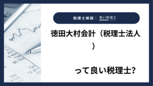 徳田大村会計（税理士法人）っていい税理士？特徴、料金、オフィスの場所は？