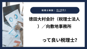 徳田大村会計（税理士法人）／向敷地事務所っていい税理士？特徴、料金、オフィスの場所は？