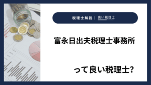 富永日出夫税理士事務所っていい税理士?特徴、料金、オフィスの場所は?