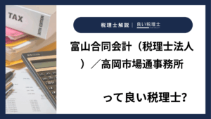 富山合同会計(税理士法人)/高岡市場通事務所っていい税理士?特徴、料金、オフィスの場所は?