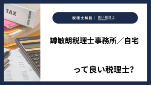 罇敏朗税理士事務所／自宅っていい税理士？特徴、料金、オフィスの場所は？