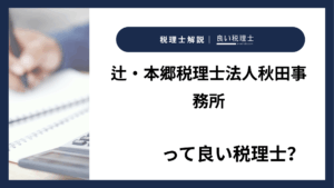 辻・本郷税理士法人秋田事務所っていい税理士?特徴、料金、オフィスの場所は?