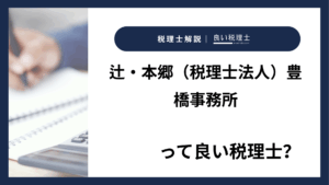 辻・本郷(税理士法人)豊橋事務所っていい税理士?特徴、料金、オフィスの場所は?