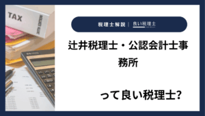 辻井税理士・公認会計士事務所っていい税理士?特徴、料金、オフィスの場所は?