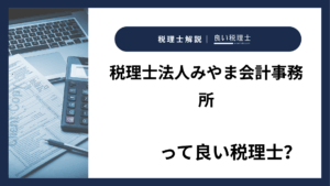 税理士法人みやま会計事務所っていい税理士？特徴、料金、オフィスの場所は？