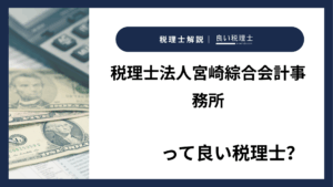 税理士法人宮崎綜合会計事務所っていい税理士？特徴、料金、オフィスの場所は？