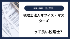 税理士法人オフィス・マスターズっていい税理士？特徴、料金、オフィスの場所は？