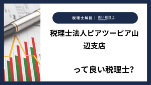 税理士法人ピアツーピア山辺支店っていい税理士？特徴、料金、オフィスの場所は？