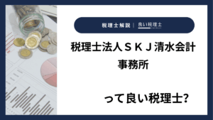 税理士法人ＳＫＪ清水会計事務所っていい税理士？特徴、料金、オフィスの場所は？