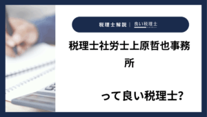 税理士社労士上原哲也事務所っていい税理士？特徴、料金、オフィスの場所は？