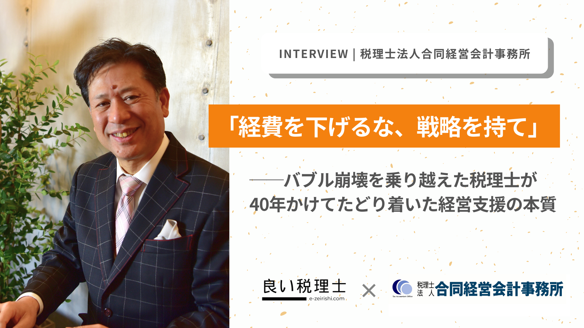 「経費を下げるな、戦略を持て」──バブル崩壊を乗り越えた税理士が、40年かけてたどり着いた経営支援の本質