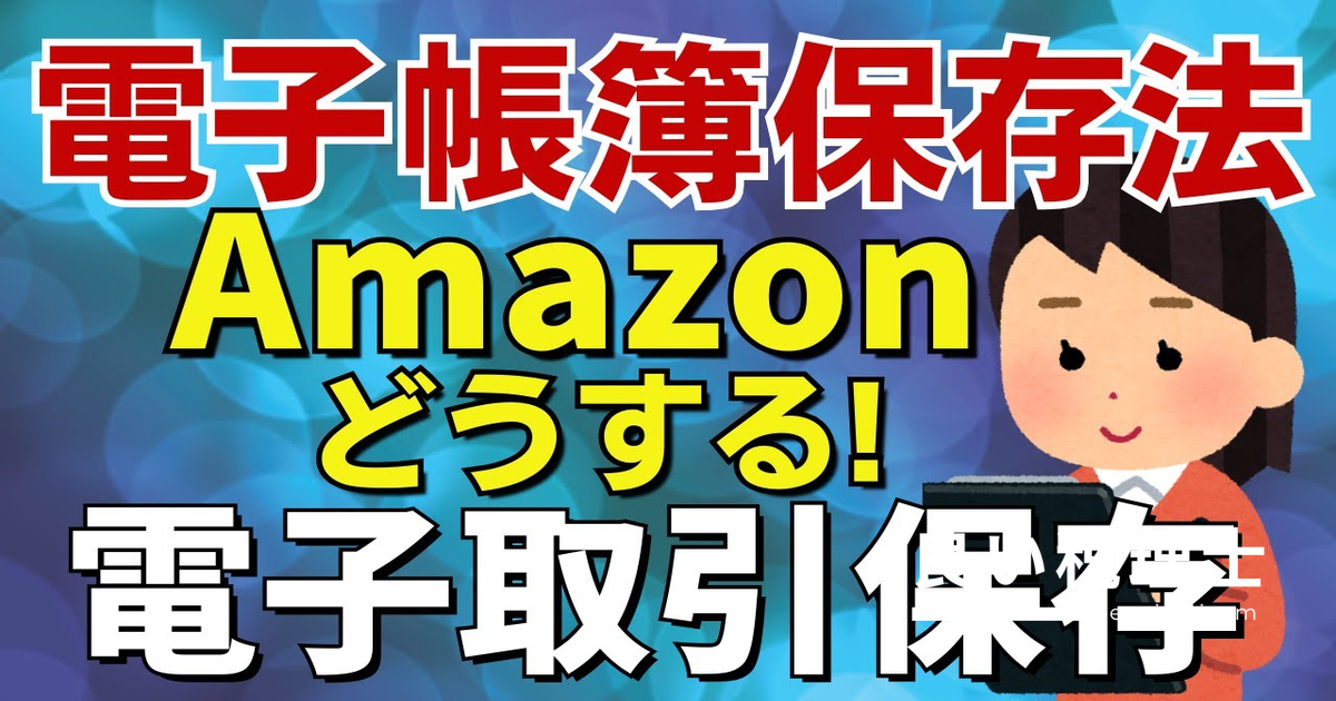 【電子帳簿保存法】Amazon領収書はウェブサイト保存でOK？税理士が徹底解説