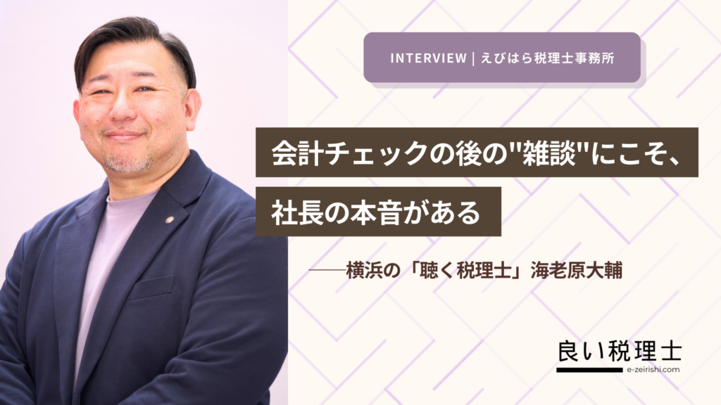 会計チェックの後の「雑談」にこそ、社長の本音がある ——横浜の「聴く税理士」海老原大輔