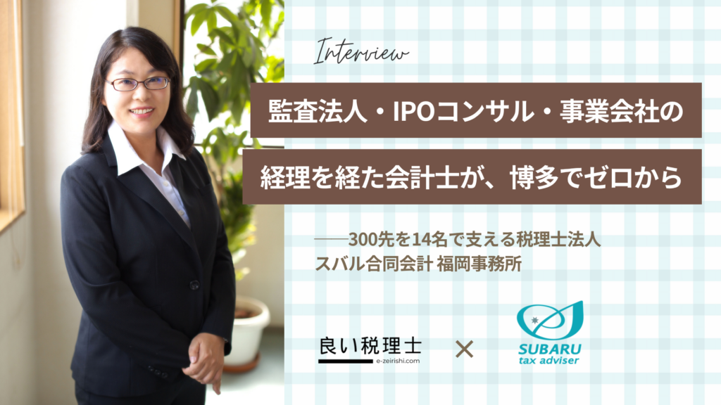 監査法人・IPOコンサル・事業会社を経た会計士が、博多でゼロから——画一的なサービスではなくオーダーメイドに徹する 税理士法人スバル合同会計 福岡事務所